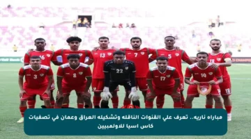 مباراة نارية.. تعرف على القنوات الناقلة وتشكيلة العراق وعمان في تصفيات كأس آسيا للأولمبيين